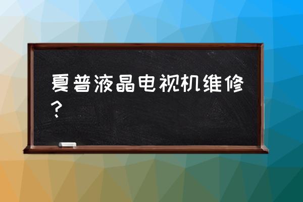 夏普上门维修 夏普液晶电视机维修？