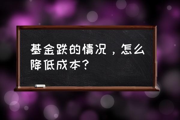 项目经理怎么节约成本 基金跌的情况，怎么降低成本？