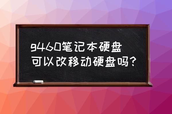 笔记本里的硬盘做成移动硬盘吗 g460笔记本硬盘可以改移动硬盘吗？