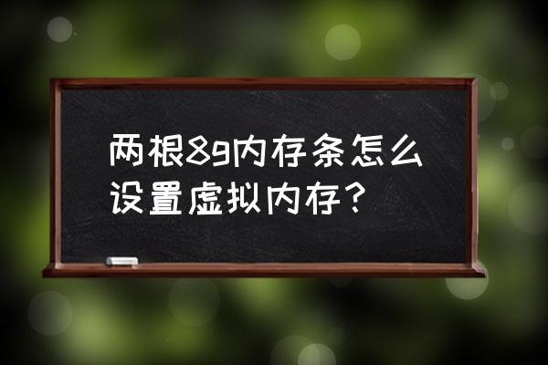 虚拟硬盘怎么设置最大容量 两根8g内存条怎么设置虚拟内存？