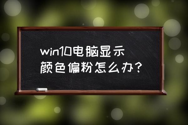 如何调整电脑显示器的颜色位置 win10电脑显示颜色偏粉怎么办？