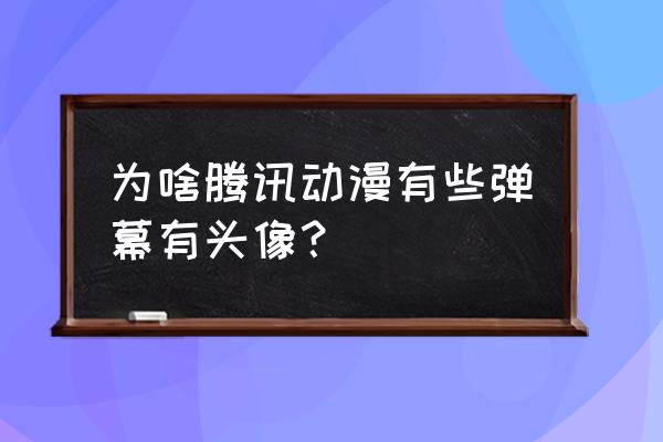 弹幕里的新头像怎么弄 为啥腾讯动漫有些弹幕有头像？