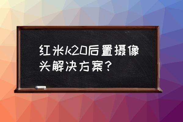 美图秀秀怎么调制摄像头 红米k20后置摄像头解决方案？