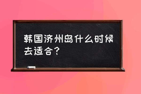 济州岛春日美图 韩国济州岛什么时候去适合？