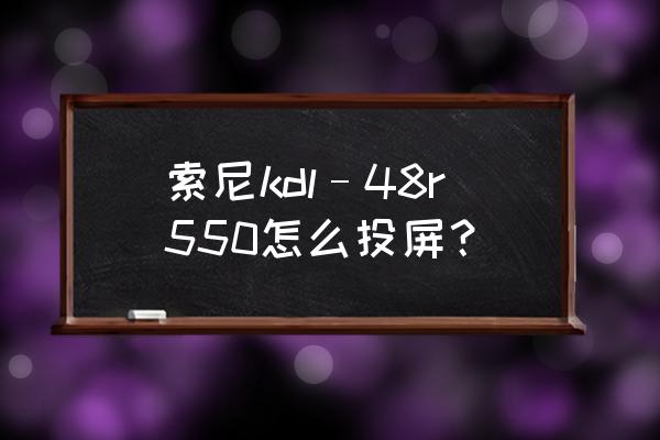 索尼电视机里怎么调出无线投屏 索尼kdl–48r550怎么投屏？