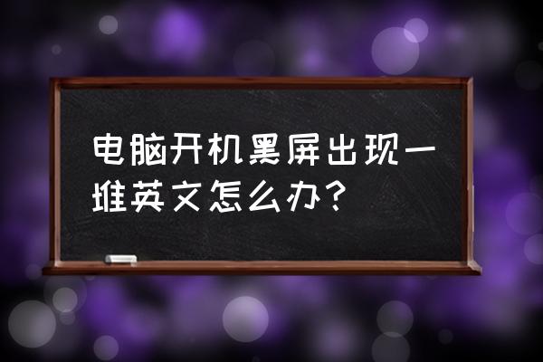 电脑突然黑屏出现英文怎么解决 电脑开机黑屏出现一堆英文怎么办？