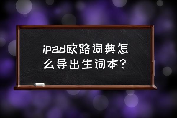 电脑怎么下载欧路词典 ipad欧路词典怎么导出生词本？