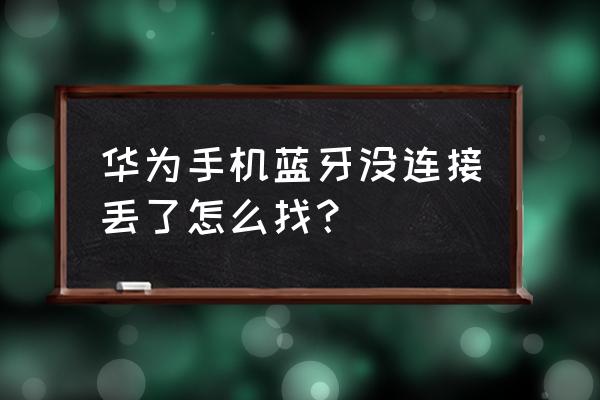 华为蓝牙耳机丢了一只怎么查找 华为手机蓝牙没连接丢了怎么找？