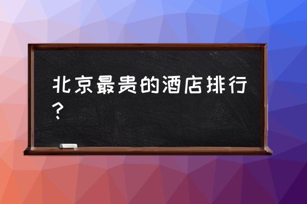 中国十大最贵酒店排行榜 北京最贵的酒店排行？