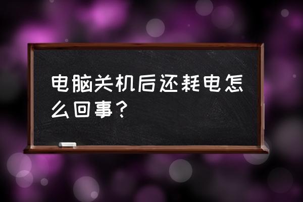 电脑关机后耗电严重怎么回事 电脑关机后还耗电怎么回事？