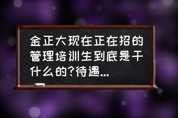 什么叫管理培训生 金正大现在正在招的管理培训生到底是干什么的?待遇怎么样，发展前景怎么样？