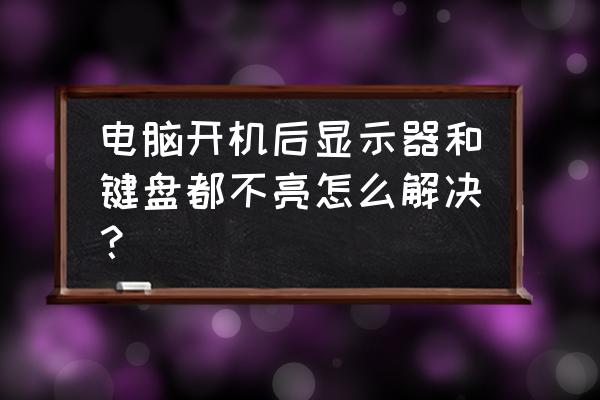 电脑突然开不了机键盘灯不亮 电脑开机后显示器和键盘都不亮怎么解决？