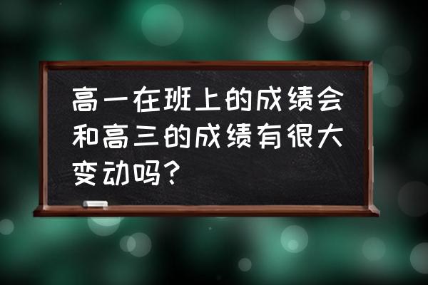 高中重要还是大学重要 高一在班上的成绩会和高三的成绩有很大变动吗？