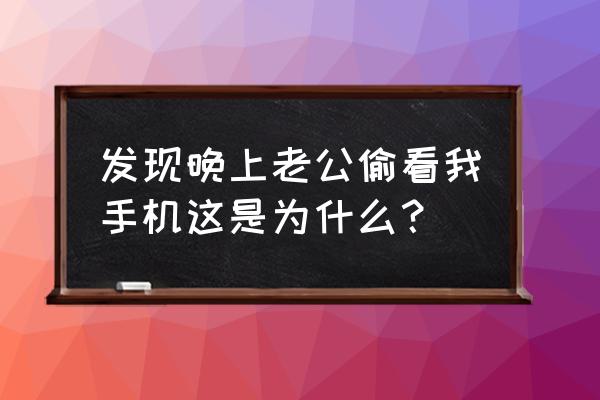 夜里手机拍照怎么拍清晰 发现晚上老公偷看我手机这是为什么？