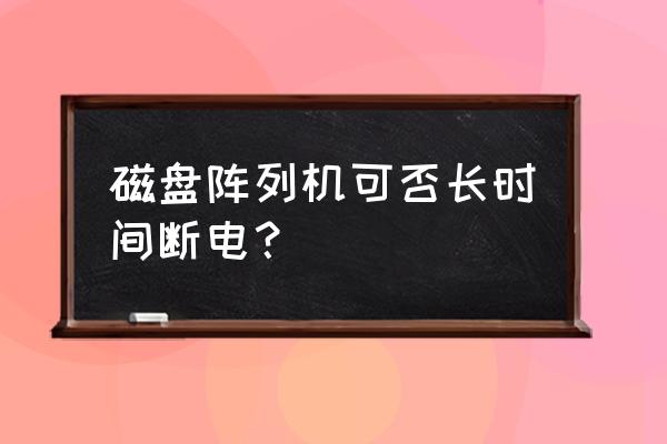 磁盘阵列卡掉盘怎么修复 磁盘阵列机可否长时间断电？