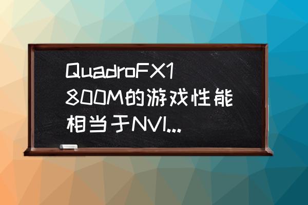 丽台1800可以用在什么主板 QuadroFX1800M的游戏性能相当于NVIDIA的那款显卡？