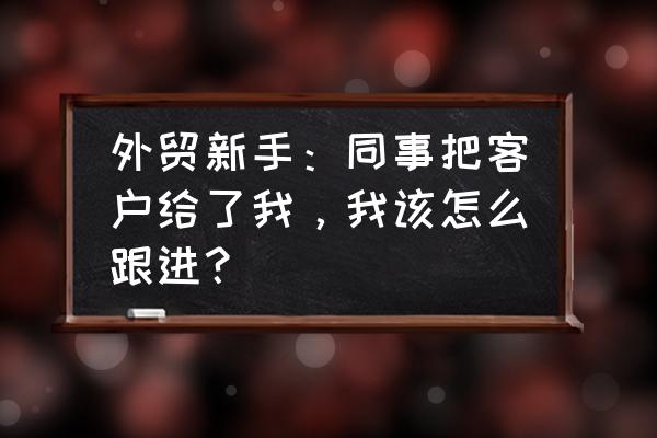 外贸客户考察完工厂后续如何跟进 外贸新手：同事把客户给了我，我该怎么跟进？