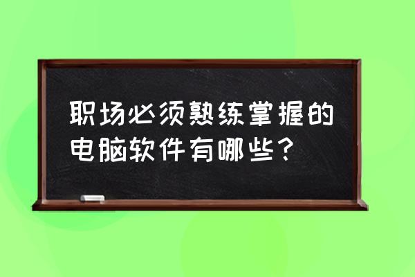 电脑上最基本的三个办公软件 职场必须熟练掌握的电脑软件有哪些？