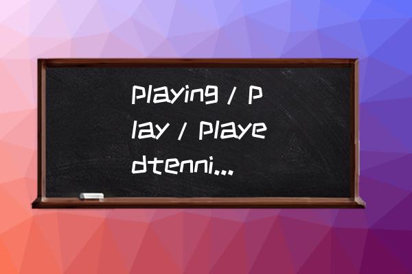 beplay是不是正规网站 playing/play/playedtennis有什么区别？