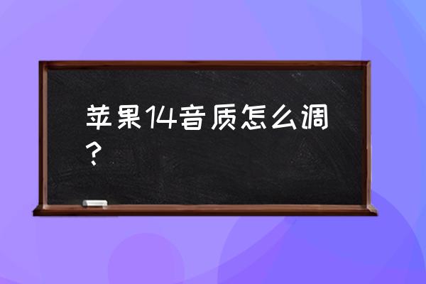 iphone14怎么设置音质最好 苹果14音质怎么调？