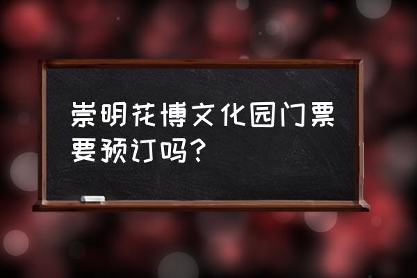 崇明花博会直接过去买票可以吗 崇明花博文化园门票要预订吗？