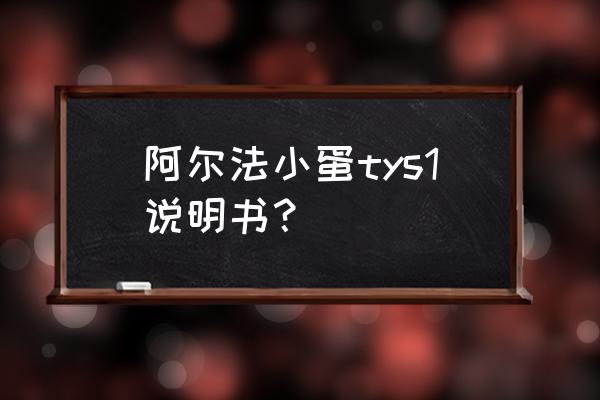 阿尔法蛋怎么手动打开二维码 阿尔法小蛋tys1说明书？