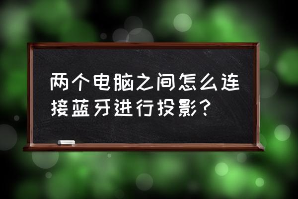 电脑如何蓝牙连接设备 两个电脑之间怎么连接蓝牙进行投影？