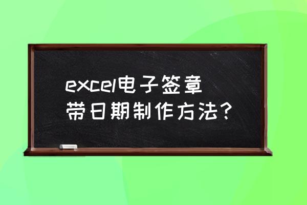 excel中电子印章的制作 excel电子签章带日期制作方法？