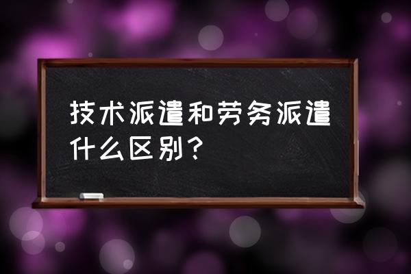 劳务派遣有哪些方面 技术派遣和劳务派遣什么区别？