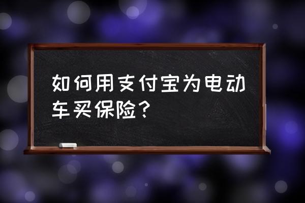 旅游保险购买渠道 如何用支付宝为电动车买保险？