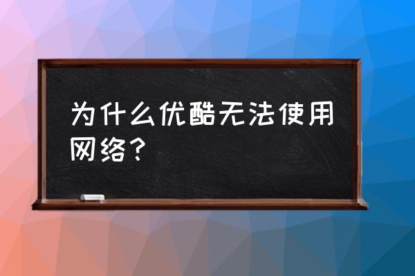 苹果手机优酷没网络怎么回事 为什么优酷无法使用网络？