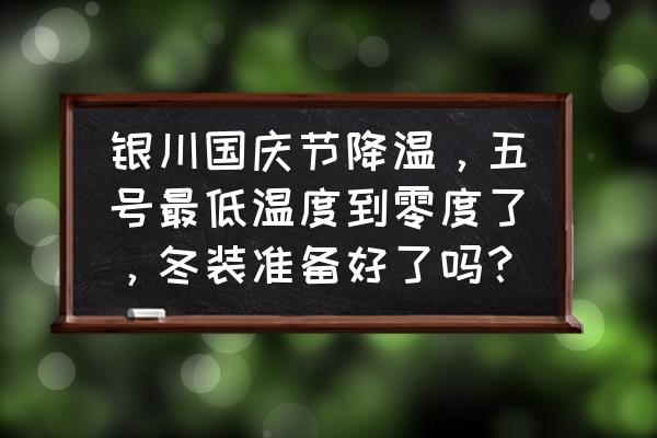 国庆节旅游准备什么东西 银川国庆节降温，五号最低温度到零度了，冬装准备好了吗？