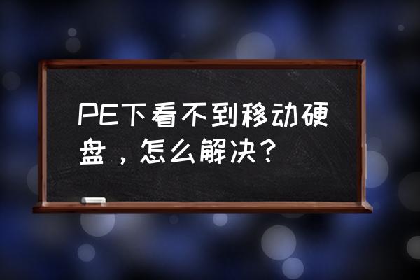 电脑移动硬盘不见了怎么找回来 PE下看不到移动硬盘，怎么解决？