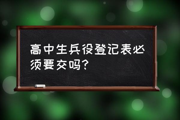 在校高中生怎么完成兵役登记 高中生兵役登记表必须要交吗？