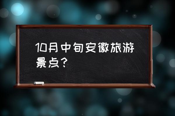 黟县旅游最佳月份 10月中旬安徽旅游景点？