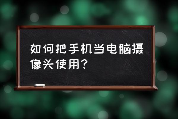 手机如何当电脑摄像头 如何把手机当电脑摄像头使用？