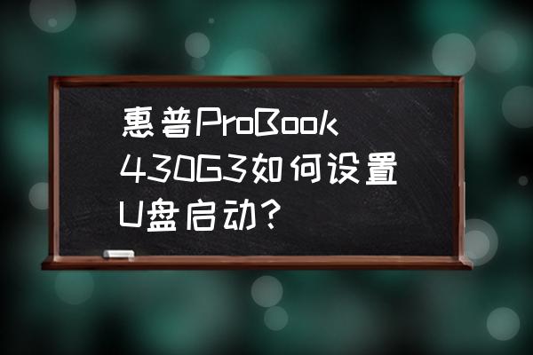 联想t430笔记本设置u盘启动 惠普ProBook430G3如何设置U盘启动？