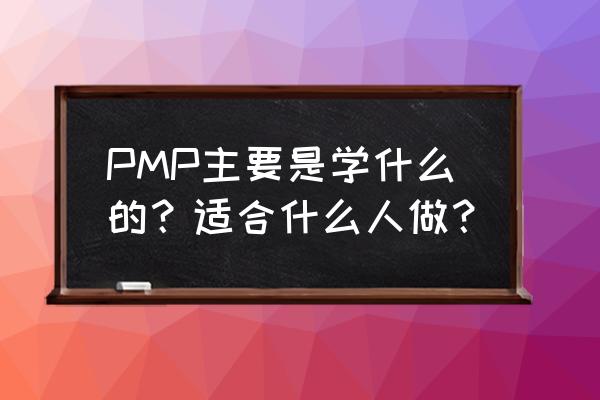 工作理念包括哪些内容 PMP主要是学什么的？适合什么人做？