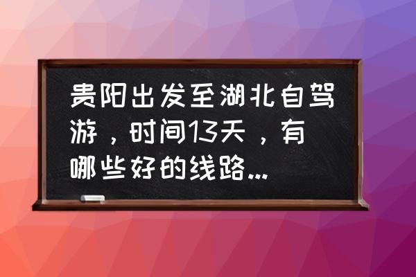 湖北武汉一日游旅游攻略 贵阳出发至湖北自驾游，时间13天，有哪些好的线路？谢谢??？