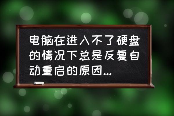 硬盘反复重启是什么原因 电脑在进入不了硬盘的情况下总是反复自动重启的原因及对策？