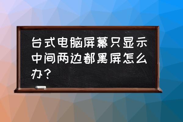 电脑桌面两边黑边怎么解决 台式电脑屏幕只显示中间两边都黑屏怎么办？