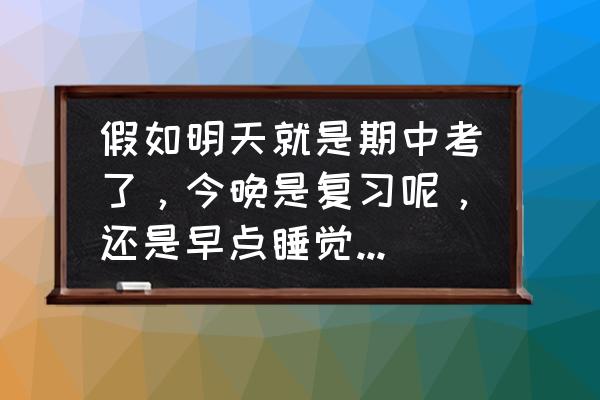 快期中考试了该怎么给小学生复习 假如明天就是期中考了，今晚是复习呢，还是早点睡觉？为什么？