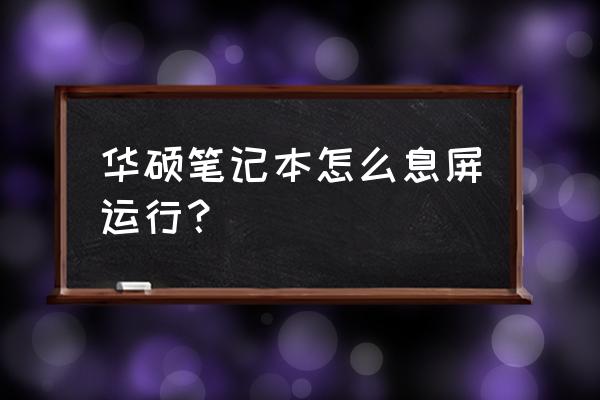 华硕笔记本怎么关闭不了休眠模式 华硕笔记本怎么息屏运行？