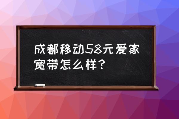 移动爱家app下载官网 成都移动58元爱家宽带怎么样？