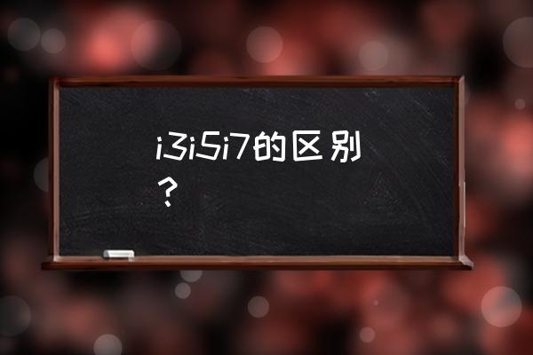 corei7与corei5有什么区别 i3i5i7的区别？