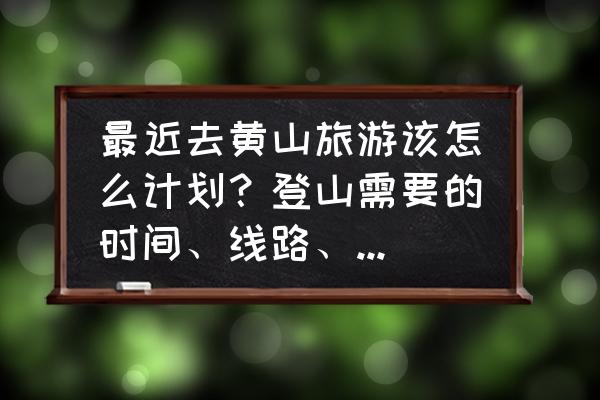 去黄山旅游要注意哪些事项 最近去黄山旅游该怎么计划？登山需要的时间、线路、重要景点、食宿、费用等有哪些？