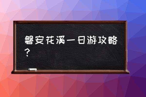 横店一日游旅游攻略 磐安花溪一日游攻略？