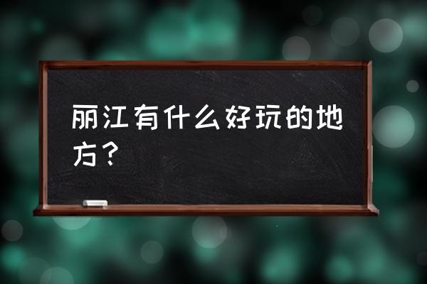 丽江旅游十大必去景点 丽江有什么好玩的地方？