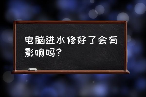 电脑进水后维修好了但又开不了机 电脑进水修好了会有影响吗？