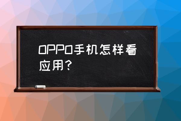 oppo手机软件使用统计数据怎么看 OPPO手机怎样看应用？